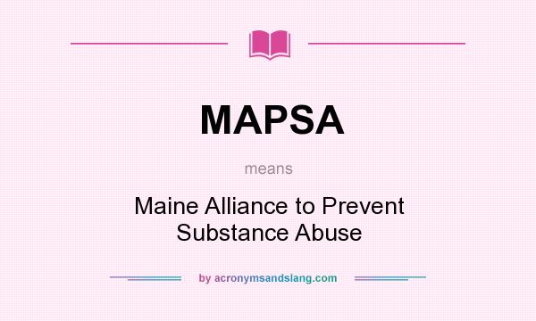 What does MAPSA mean? It stands for Maine Alliance to Prevent Substance Abuse