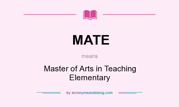 What does MATE mean? It stands for Master of Arts in Teaching Elementary