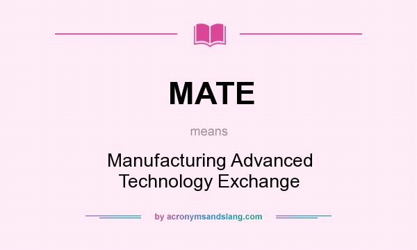 What does MATE mean? It stands for Manufacturing Advanced Technology Exchange
