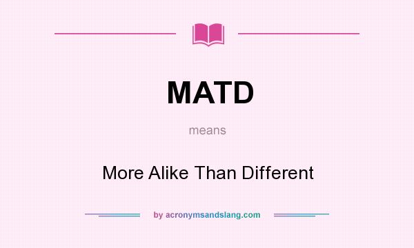 What does MATD mean? It stands for More Alike Than Different