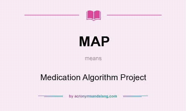 What does MAP mean? It stands for Medication Algorithm Project