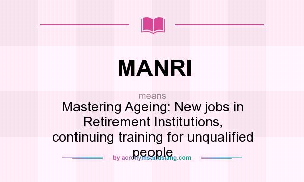 What does MANRI mean? It stands for Mastering Ageing: New jobs in Retirement Institutions, continuing training for unqualified people