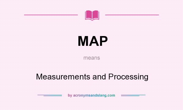 What does MAP mean? It stands for Measurements and Processing
