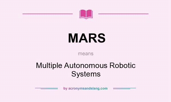 What does MARS mean? It stands for Multiple Autonomous Robotic Systems