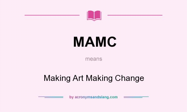 What does MAMC mean? It stands for Making Art Making Change