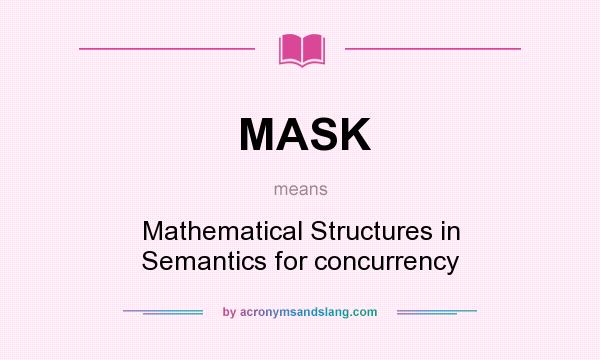 What does MASK mean? It stands for Mathematical Structures in Semantics for concurrency