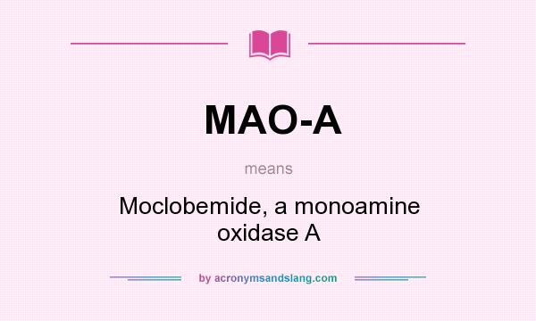 What does MAO-A mean? It stands for Moclobemide, a monoamine oxidase A