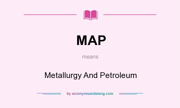 What does MAP mean? It stands for Metallurgy And Petroleum