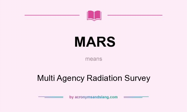 What does MARS mean? It stands for Multi Agency Radiation Survey