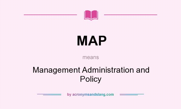 What does MAP mean? It stands for Management Administration and Policy