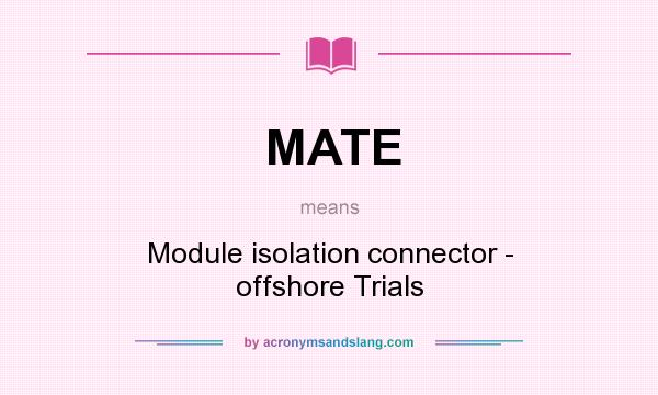 What does MATE mean? It stands for Module isolation connector - offshore Trials