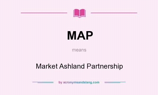 What does MAP mean? It stands for Market Ashland Partnership