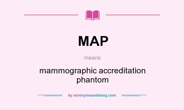 What does MAP mean? It stands for mammographic accreditation phantom