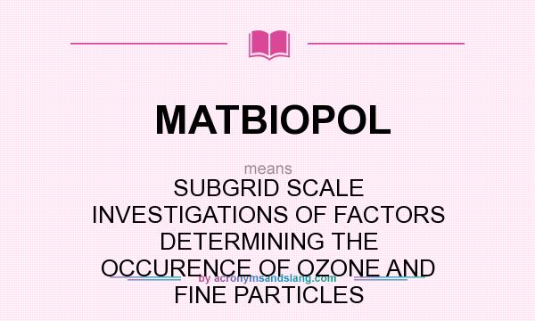 What does MATBIOPOL mean? It stands for SUBGRID SCALE INVESTIGATIONS OF FACTORS DETERMINING THE OCCURENCE OF OZONE AND FINE PARTICLES