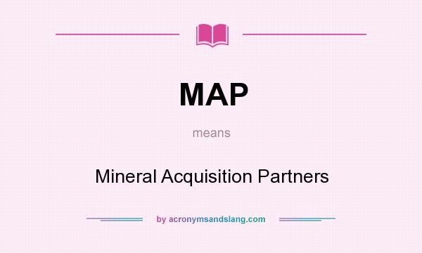 What does MAP mean? It stands for Mineral Acquisition Partners