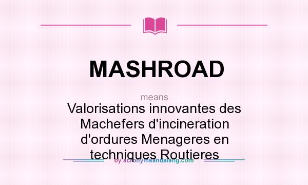 What does MASHROAD mean? It stands for Valorisations innovantes des Machefers d`incineration d`ordures Menageres en techniques Routieres