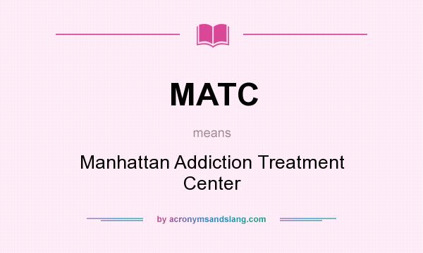 What does MATC mean? It stands for Manhattan Addiction Treatment Center