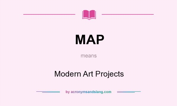 What does MAP mean? It stands for Modern Art Projects