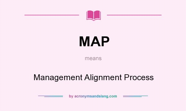 What does MAP mean? It stands for Management Alignment Process