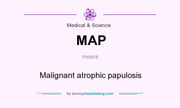 What does MAP mean? It stands for Malignant atrophic papulosis