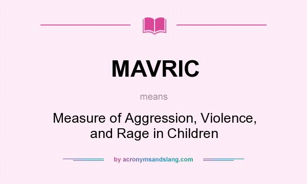 What does MAVRIC mean? It stands for Measure of Aggression, Violence, and Rage in Children