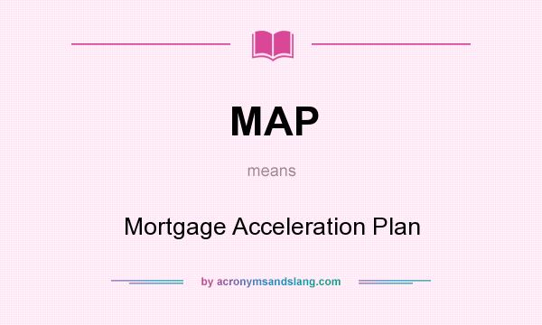 What does MAP mean? It stands for Mortgage Acceleration Plan