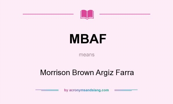 What does MBAF mean? It stands for Morrison Brown Argiz Farra