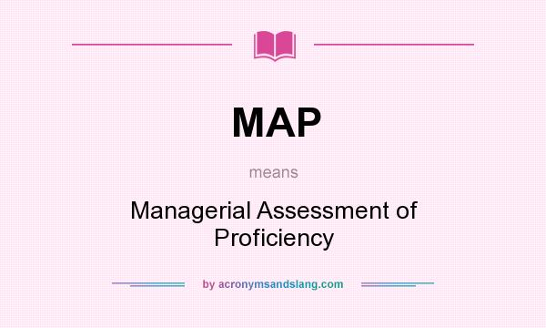 What does MAP mean? It stands for Managerial Assessment of Proficiency