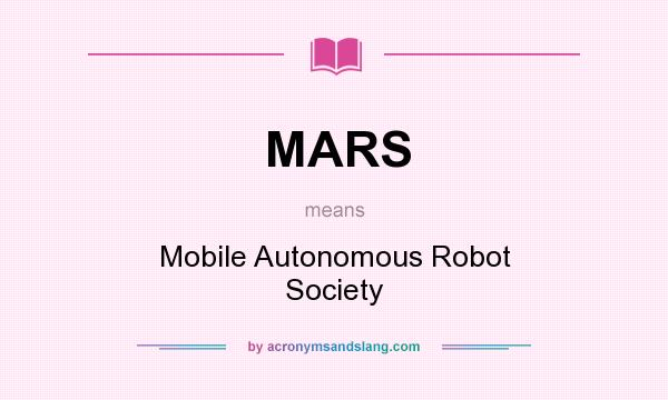 What does MARS mean? It stands for Mobile Autonomous Robot Society