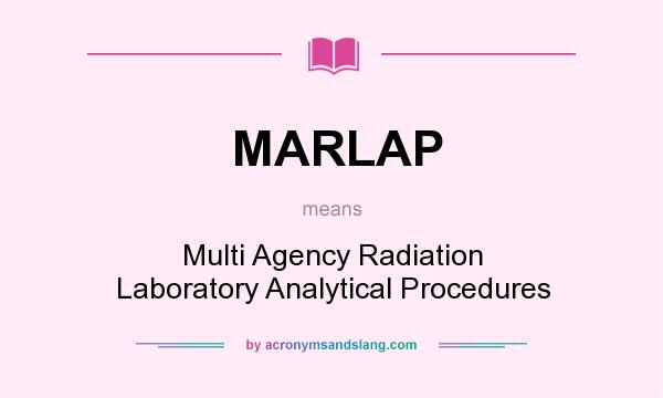 What does MARLAP mean? It stands for Multi Agency Radiation Laboratory Analytical Procedures