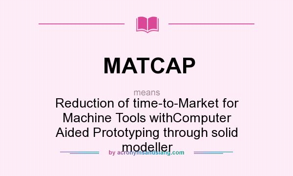 What does MATCAP mean? It stands for Reduction of time-to-Market for Machine Tools withComputer Aided Prototyping through solid modeller
