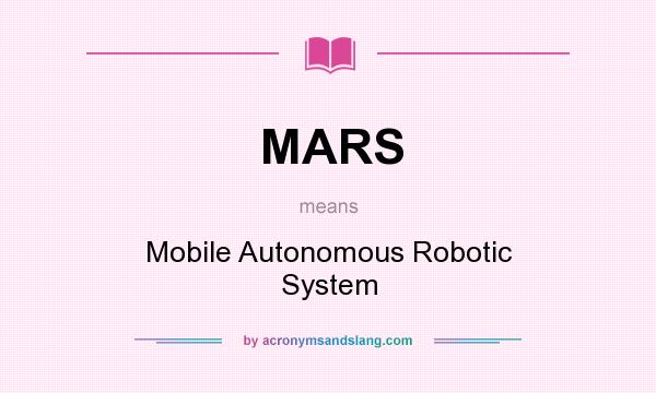 What does MARS mean? It stands for Mobile Autonomous Robotic System