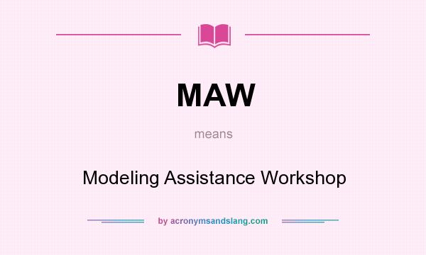 What does MAW mean? It stands for Modeling Assistance Workshop