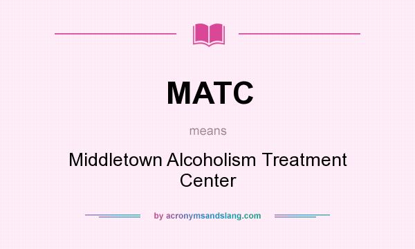 What does MATC mean? It stands for Middletown Alcoholism Treatment Center