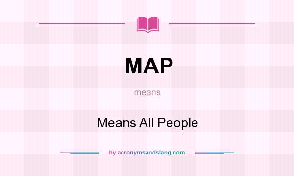 What does MAP mean? It stands for Means All People