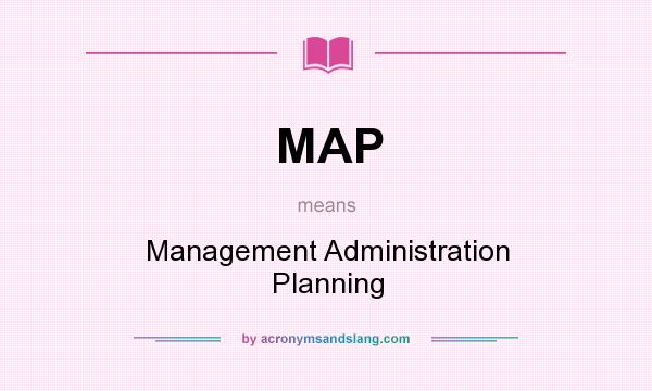 What does MAP mean? It stands for Management Administration Planning