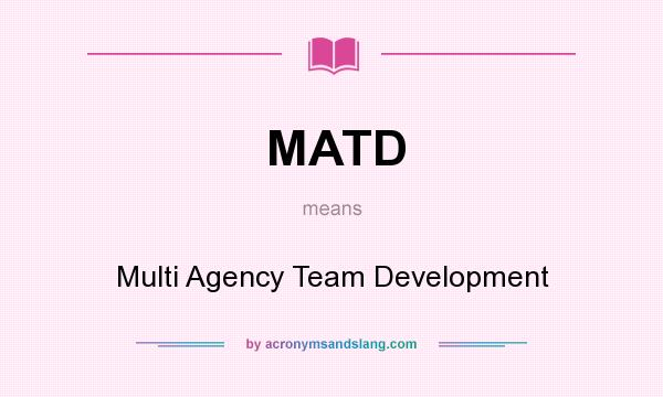 What does MATD mean? It stands for Multi Agency Team Development