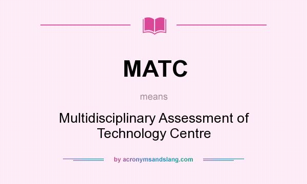 What does MATC mean? It stands for Multidisciplinary Assessment of Technology Centre