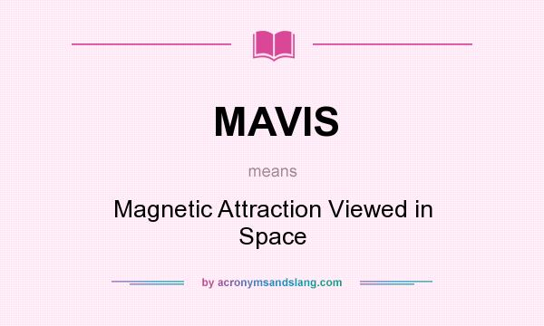 What does MAVIS mean? It stands for Magnetic Attraction Viewed in Space