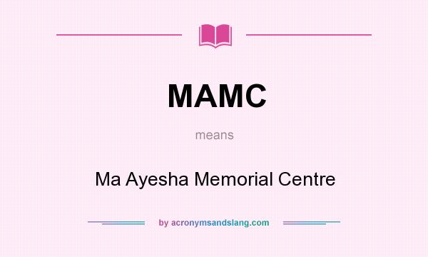 What does MAMC mean? It stands for Ma Ayesha Memorial Centre