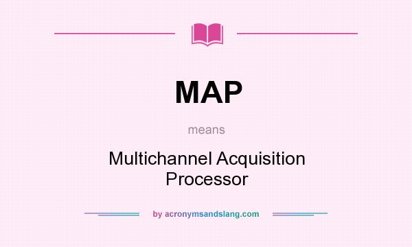 What does MAP mean? It stands for Multichannel Acquisition Processor