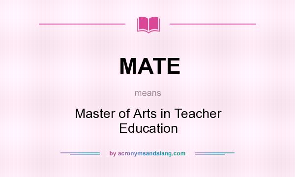What does MATE mean? It stands for Master of Arts in Teacher Education
