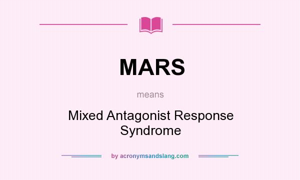 What does MARS mean? It stands for Mixed Antagonist Response Syndrome