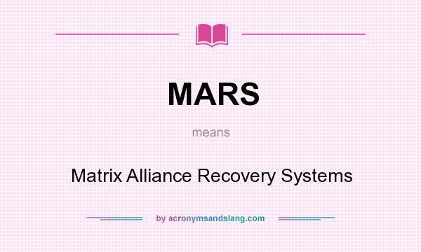 What does MARS mean? It stands for Matrix Alliance Recovery Systems