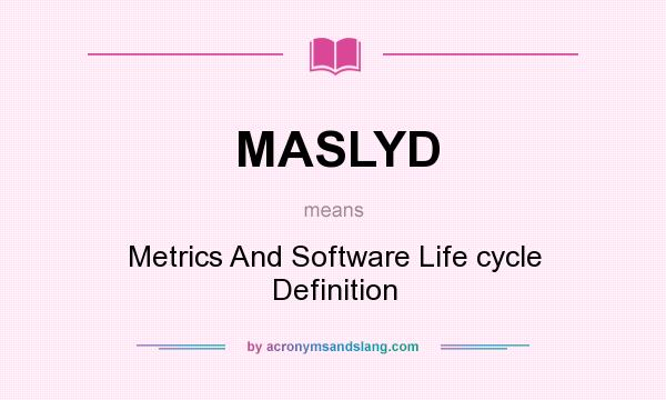 What does MASLYD mean? It stands for Metrics And Software Life cycle Definition