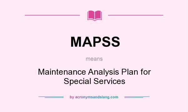 What does MAPSS mean? It stands for Maintenance Analysis Plan for Special Services