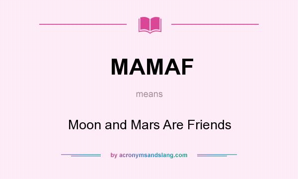 What does MAMAF mean? It stands for Moon and Mars Are Friends