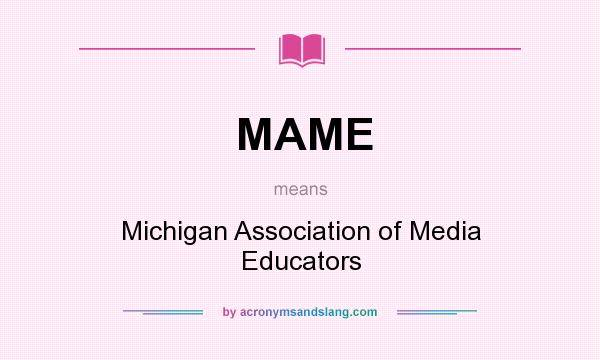 What does MAME mean? It stands for Michigan Association of Media Educators