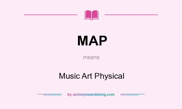 What does MAP mean? It stands for Music Art Physical