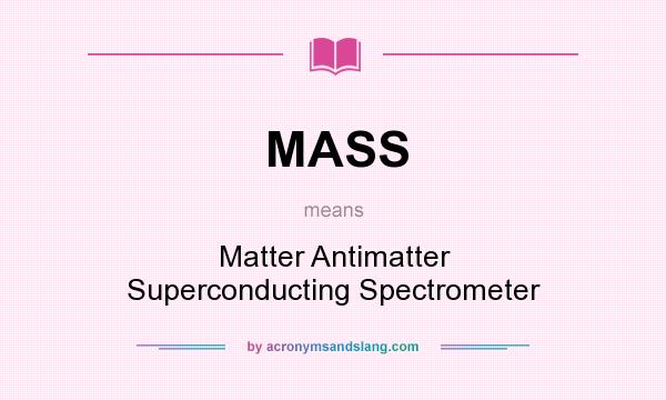 What does MASS mean? It stands for Matter Antimatter Superconducting Spectrometer